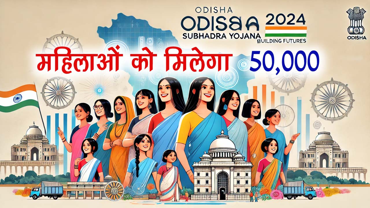 Odisha Subhadra Yojana 2024 : सरकार द्वारा महिलाओं को मिलेगा ₹50,000 की आर्थिक सहायता, जानें पूरी जानकारी